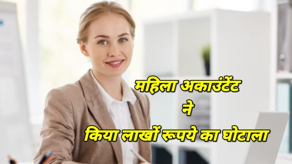 महिला अकाउंटेंट ने लाखों रूपये का घोटाला